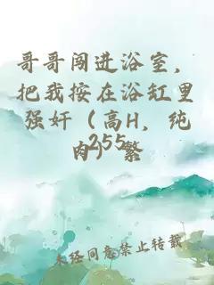 哥哥闯进浴室，把我按在浴缸里强奸（高H，纯肉）繁