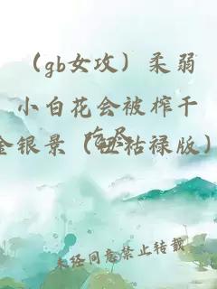 （gb女攻）柔弱小白花会被榨干吃尽